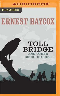 Toll Bridge and Other Short Stories: Toll Bridge, Weight of Command, the Code by Ernest Haycox