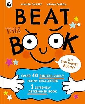 Beat This Book: Over 40 Ridiculously Funny Challenges - 1 Extremely Determined Book by Howard Calvert, Gemma Correll