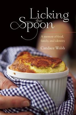 Licking the Spoon: A Memoir of Food, Family, and Identity by Candace Walsh