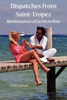 Dispatches from Saint-Tropez: Reminiscences of La Vie en Rosé by Asim Khan