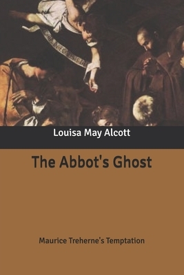 The Abbot's Ghost: Maurice Treherne's Temptation by Louisa May Alcott