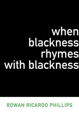 When Blackness Rhymes with Blackness by Rowan Ricardo Phillips