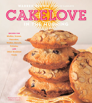 CakeLove in the Morning: Recipes for Muffins, Scones, Pancakes, Waffles, Biscuits, Frittatas, and Other Breakfast Treats by Warren Brown