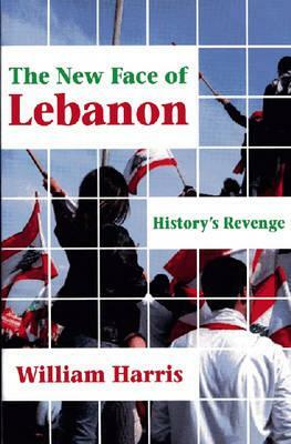 The New Face of Lebanon: History's Revenge by William W. Harris