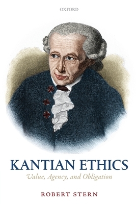 Kantian Ethics: Value, Agency, and Obligation by Robert Stern