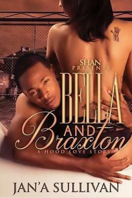 Bella and Braxton: A Hood Love Story by Jan'a Sullivan