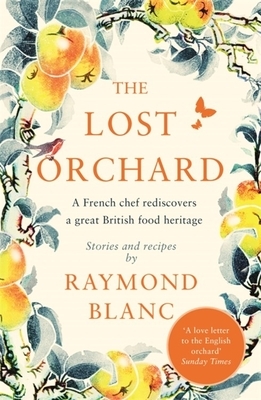 The Lost Orchard: A French Chef Rediscovers a Great British Food Heritage by Raymond Blanc