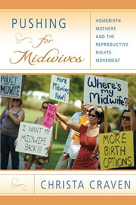 Pushing for Midwives: Homebirth Mothers and the Reproductive Rights Movement by Christa Craven