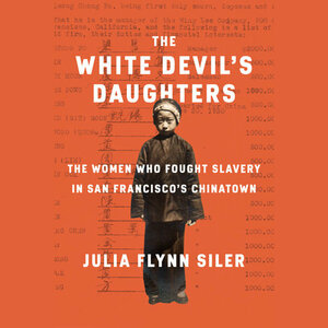 The White Devil's Daughters: The Fight Against Slavery in San Francisco's Chinatown by Julia Flynn Siler