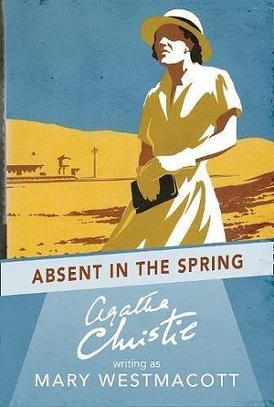 Absent In Spring by Agatha Christie, Mary Westmacott, Mary Westmacott