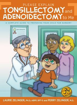 Please Explain Tonsillectomy & Adenoidectomy To Me: A Complete Guide to Preparing Your Child for Surgery, 3rd Edition by Laurie Zelinger, Perry Zelinger