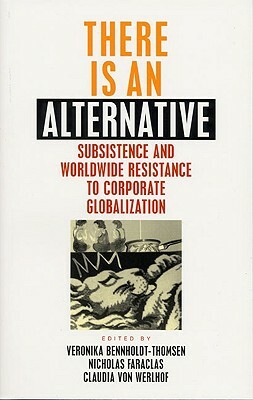 There is an Alternative: Subsistence and Worldwide Resistance to Corporate Globalization by Veronika Bennholdt-Thomsen, Claudia Von Werlhof, Nicholas Faraclas