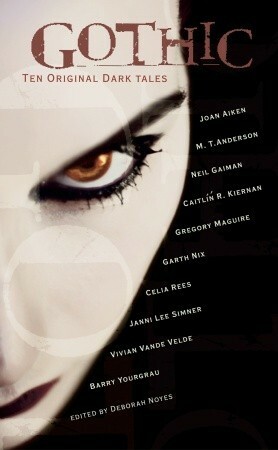 Gothic!: Ten Original Dark Tales by Garth Nix, Vivian Vande Velde, Janni Lee Simner, Celia Rees, M.T. Anderson, Gregory Maguire, Barry Yourgrau, Caitlín R. Kiernan, Neil Gaiman, Deborah Noyes, Joan Aiken