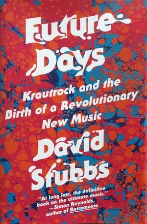 Future Days: Krautrock and the Birth of a Revolutionary New Music by David Stubbs