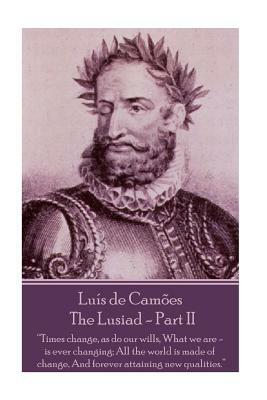 Luis de Camoes - The Lusiad - Part II: "Times change, as do our wills, What we are - is ever changing; All the world is made of change, And forever at by Luís Vaz de Camões