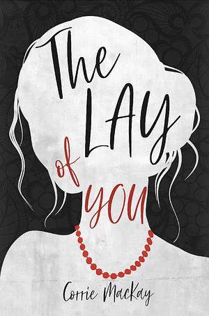 The Lay Of You by Corrie MacKay