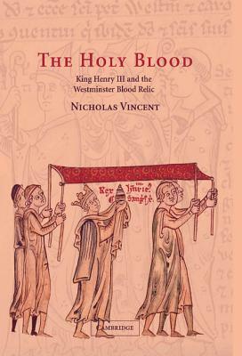 The Holy Blood: King Henry III and the Westminster Blood Relic by Nicholas Vincent