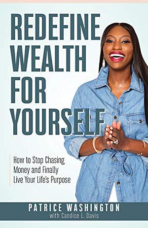 Redefine Wealth for Yourself: How to Stop Chasing Money and Finally Live Your Life's Purpose by Patrice Washington