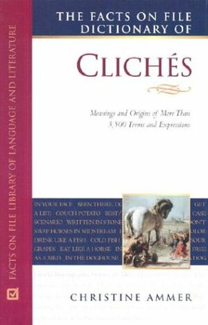 The Facts On File Dictionary Of Clichés by Christine Ammer