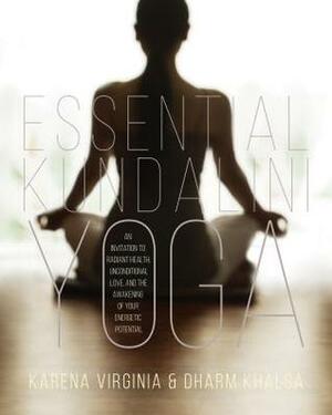 Essential Kundalini Yoga: An Invitation to Radiant Health, Unconditional Love, and the Awakening of Your Energetic Potential by Karena Virginia