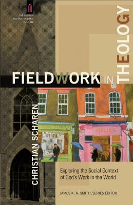 Fieldwork in Theology: Exploring the Social Context of God's Work in the World by Christian Scharen