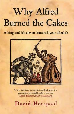 Why Alfred Burned the Cakes: A King and his eleven-hundred-year afterlife by David Horspool
