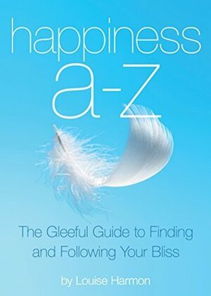 Happiness A to Z: The Gleeful Guide to Finding and Following Your Bliss by June Cotner, Louise Baxter Harmon