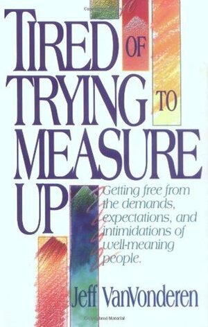 Tired of Trying to Measure Up by Jeff VanVonderen