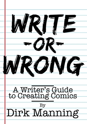 Write or Wrong: A Writer's Guide to Creating Comics by Dirk Manning