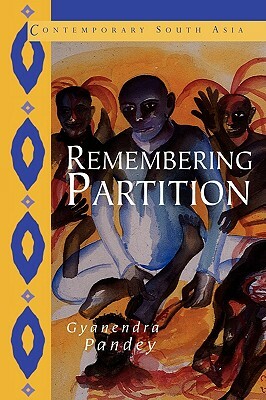 Remembering Partition: Violence, Nationalism and History in India by Gyanendra Pandey