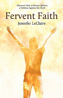 Fervent Faith: Discover How a Fervent Spirit Is a Defense Against the Devil by Jennifer LeClaire