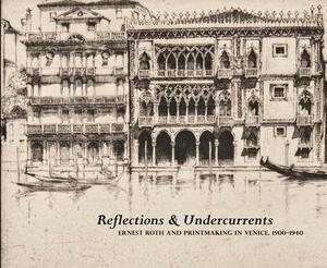 Reflections & Undercurrents: Ernest Roth and Printmaking in Venice, 1900-1940 by Eric Denker