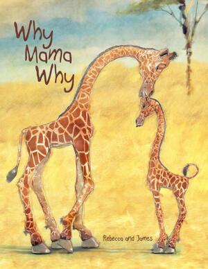 Why Mama Why: A Little Giraffe's First Day on Earth by Rebecca McDonald