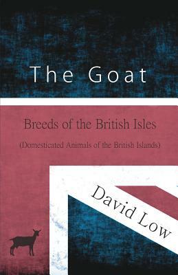 The Goat - Breeds of the British Isles (Domesticated Animals of the British Islands) by David Low