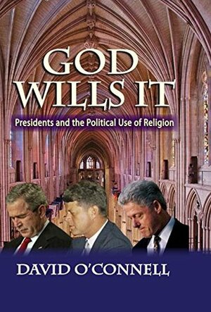 God Wills it: Presidents and the Political Use of Religion by David O'Connell