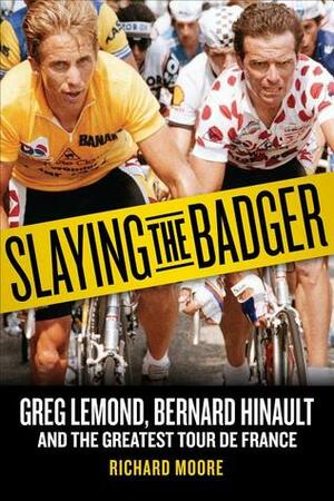 Slaying the Badger: Greg LeMond, Bernard Hinault, and the Greatest Tour de France by Richard Moore