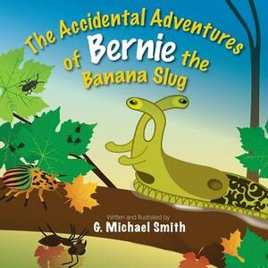 The Accidental Adventures of Bernie the Banana Slug by G. Michael Smith