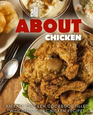 All About Chicken: An Easy Chicken Cookbook Filled With Delicious Chicken Recipes (2nd Edition) by Booksumo Press