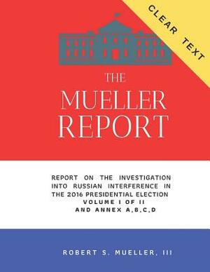 The Mueller Report - CLEAR TEXT: Report On The Investigation Into Russian Interference In The 2016 Presidential Election. by Robert S. Mueller III