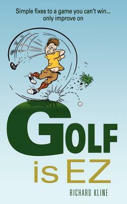 Golf is EZ: Simple Fixes to a Game You Can't Win... Only Improve On by Susie Ward, Richard Kline