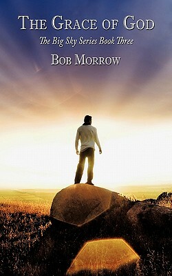 The Grace of God: The Big Sky Series Book Three by Bob Morrow