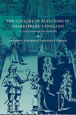 The Culture of Playgoing in Shakespeare's England: A Collaborative Debate by Anthony B. Dawson