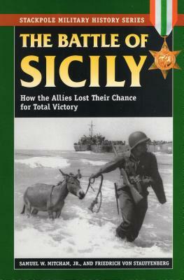 The Battle of Sicily: How the Allies Lost Their Chance for Total Victory by Friedrich Von Stauffenberg, Samuel W. Mitcham