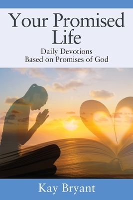 Your Promised Life: Daily Devotions Based on Promises of God by Kay Bryant