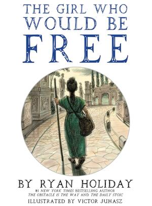 The Girl Who Would Be Free: A Fable About Epictetus by Victor Juhasz, Ryan Holiday