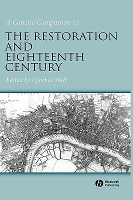 A Concise Companion To The Restoration And Eighteenth Century by Cynthia Sundberg Wall