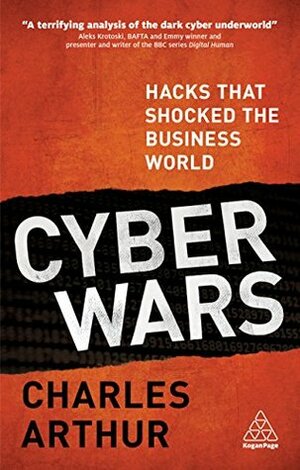 Cyber Wars: Hacks that Shocked the Business World by Charles Arthur
