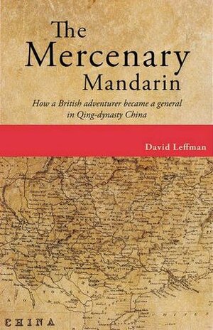 Mercenary Mandarin: How a British Adventurer Became a General in Qing-Dynasty China by David Leffman