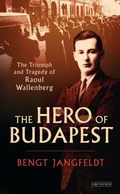 The Hero of Budapest: The Triumph and Tragedy of Raoul Wallenberg by Bengt Jangfeldt