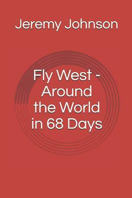 Fly West - Around the World in 68 Days by Jeremy Johnson
